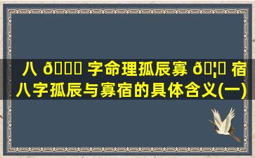 八 🍀 字命理孤辰寡 🦟 宿「八字孤辰与寡宿的具体含义(一)」